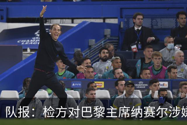 队报：检方对巴黎主席纳赛尔涉嫌谋取非法转播利益案展开调查